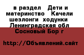  в раздел : Дети и материнство » Качели, шезлонги, ходунки . Ленинградская обл.,Сосновый Бор г.